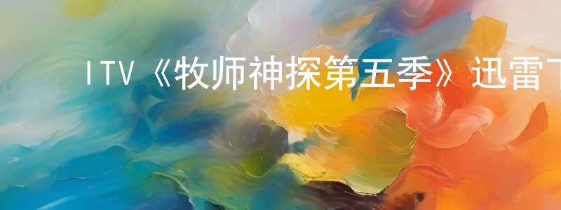 曾锡辉的动漫综艺大全,ITV《牧师神探第五季》迅雷下载/在线观看/百度云-都市/情感-美剧天堂